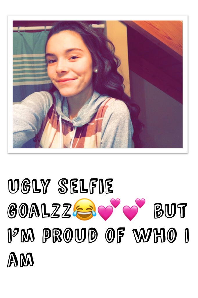 Ugly selfie goalzz😂💕💕 but I’m proud of who I am