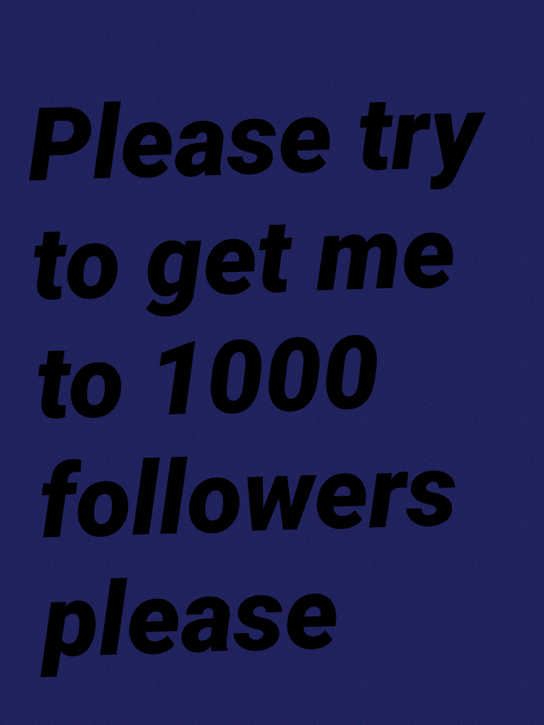 Please try to get me to 1000 followers please 