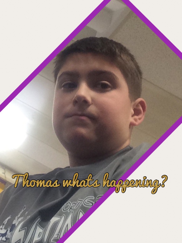 Thomas whats happening?