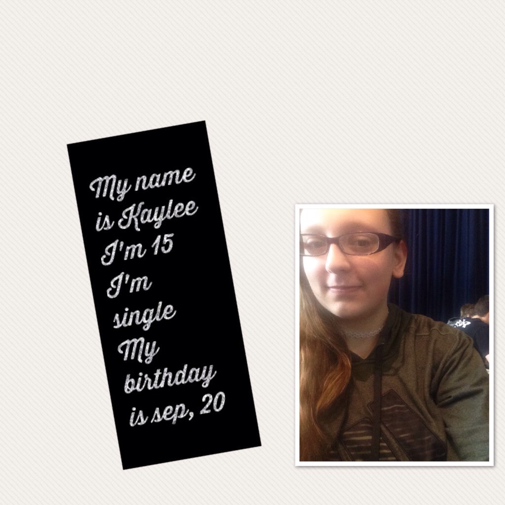 My name is Kaylee 
I'm 15
I'm single 
My birthday is sep, 20 
