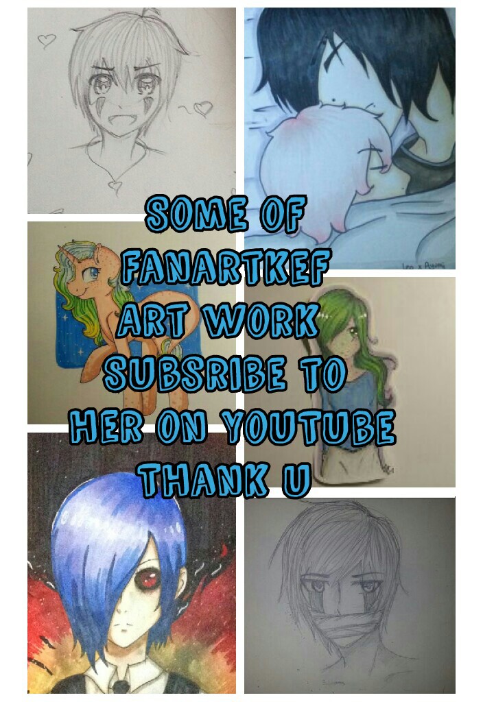 Some of
Fanartkef
Art work 
Subsribe to
 her on YouTube
Thank u