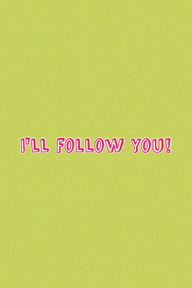 I'll follow you! 💕🙈🙃
