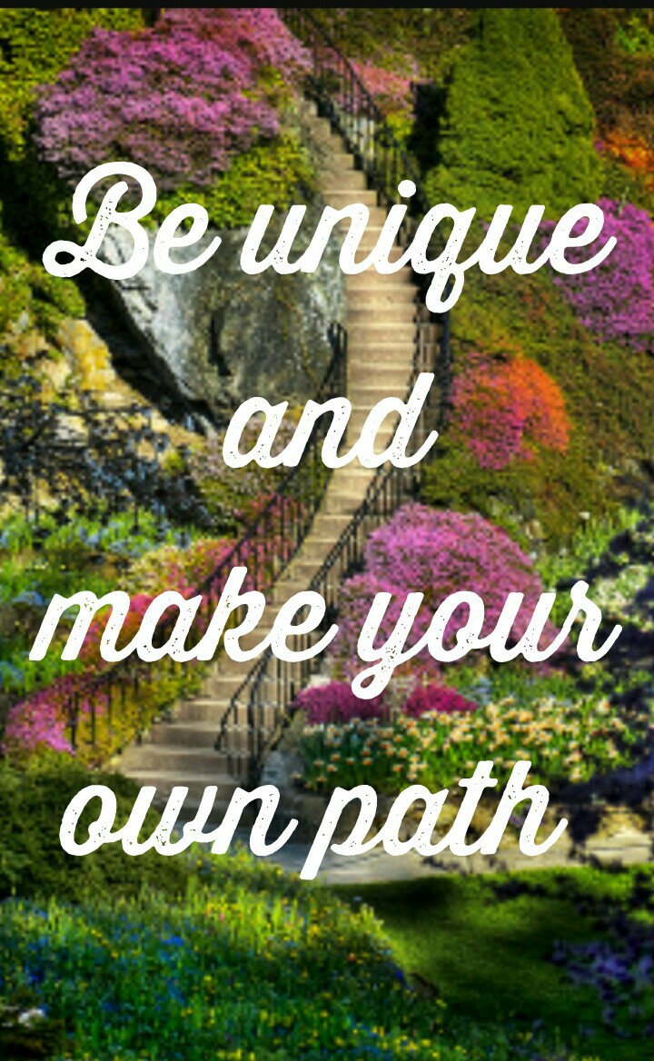 Be unique
and
make your
own path 