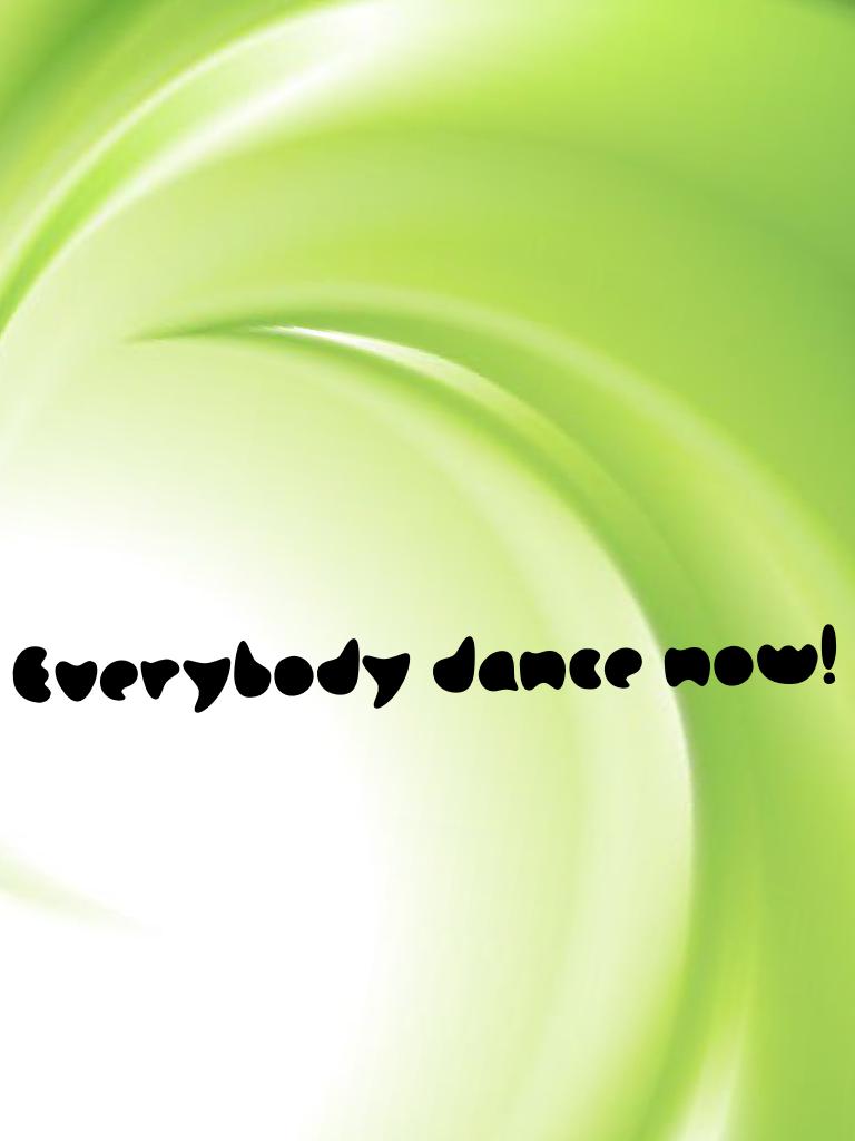 Everybody dance now!