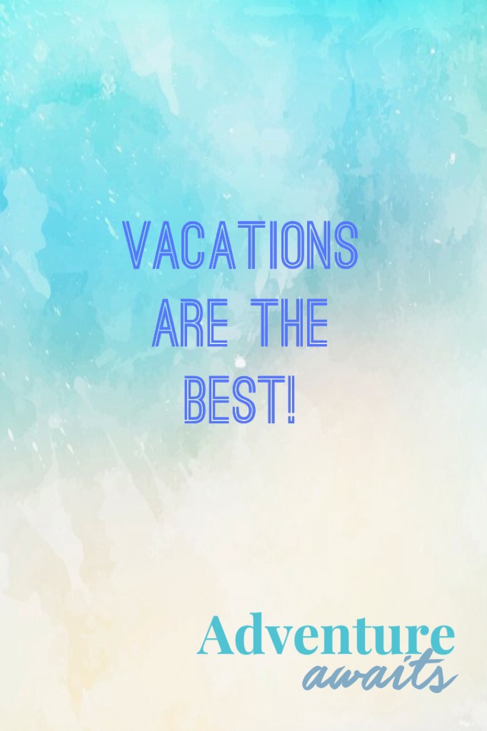 Vacations are the best!