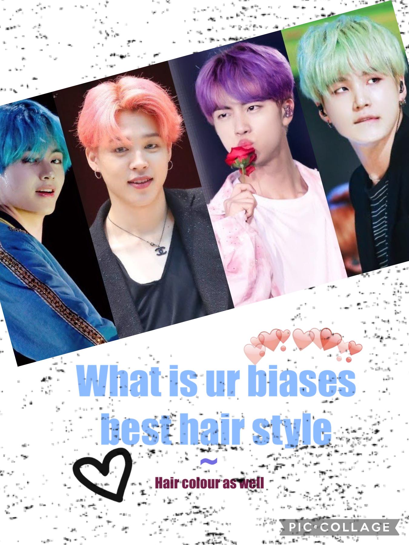 Tap
What is ur biases best hairstyle~colour of the hairstyle 
(No mixing exp.U can’t say Vs curly hair and the blue colour he has in boy with luv)