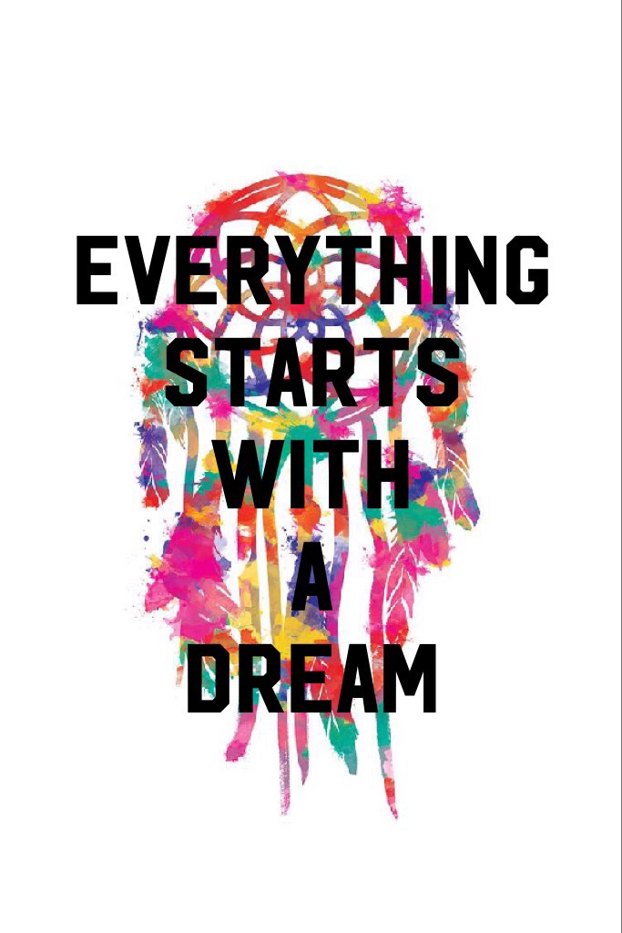 Everything 
starts 
with 
a 
dream