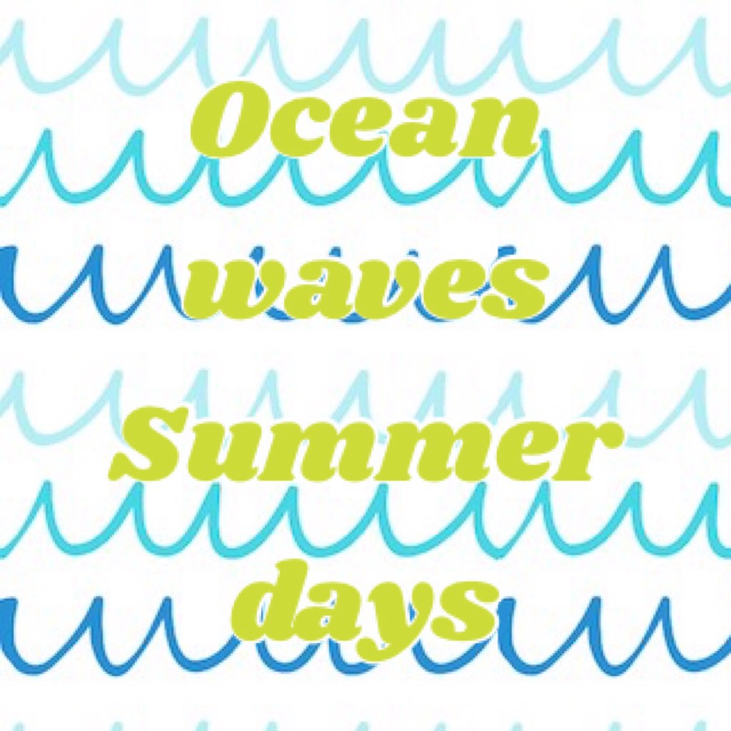 Ocean waves
Summer 
days