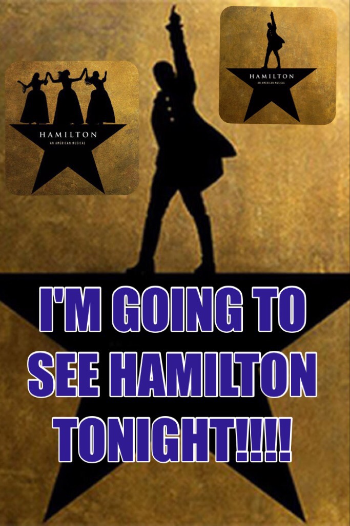 I'M GOING TO SEE HAMILTON TONIGHT!!!!