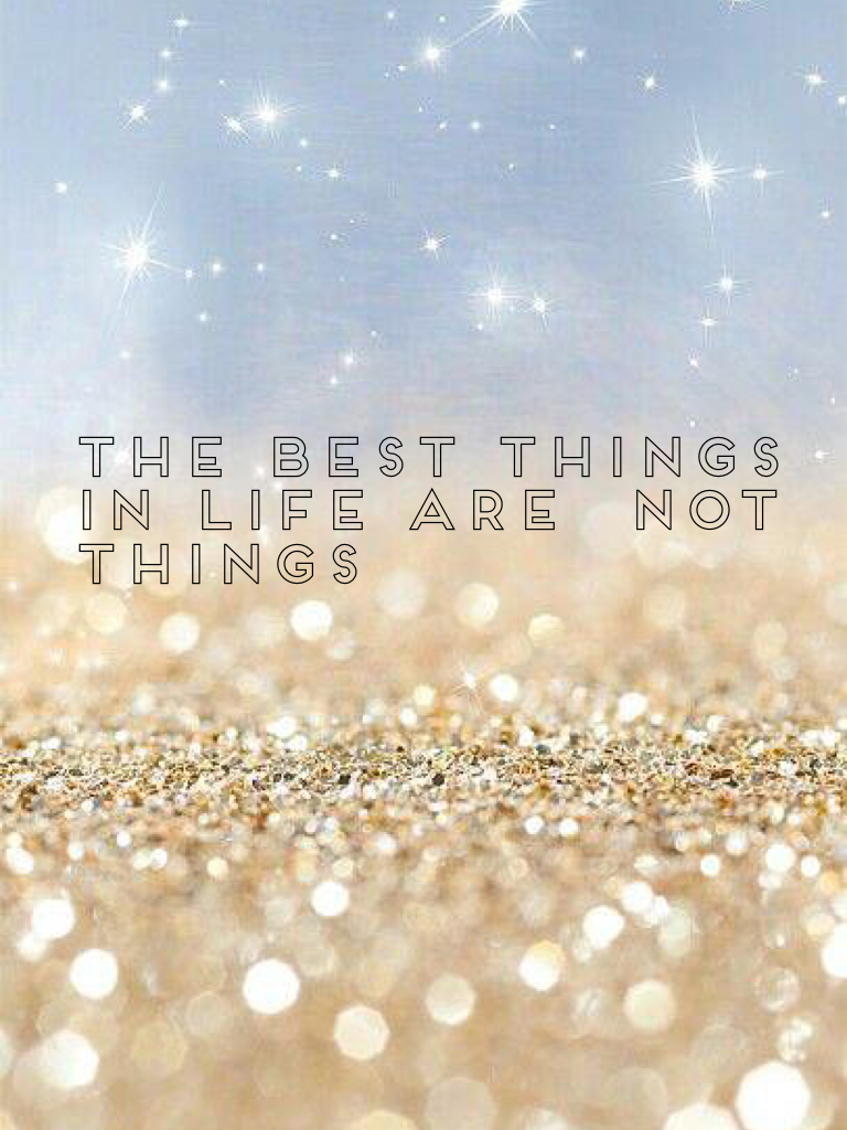The best things  in life are  not  things 