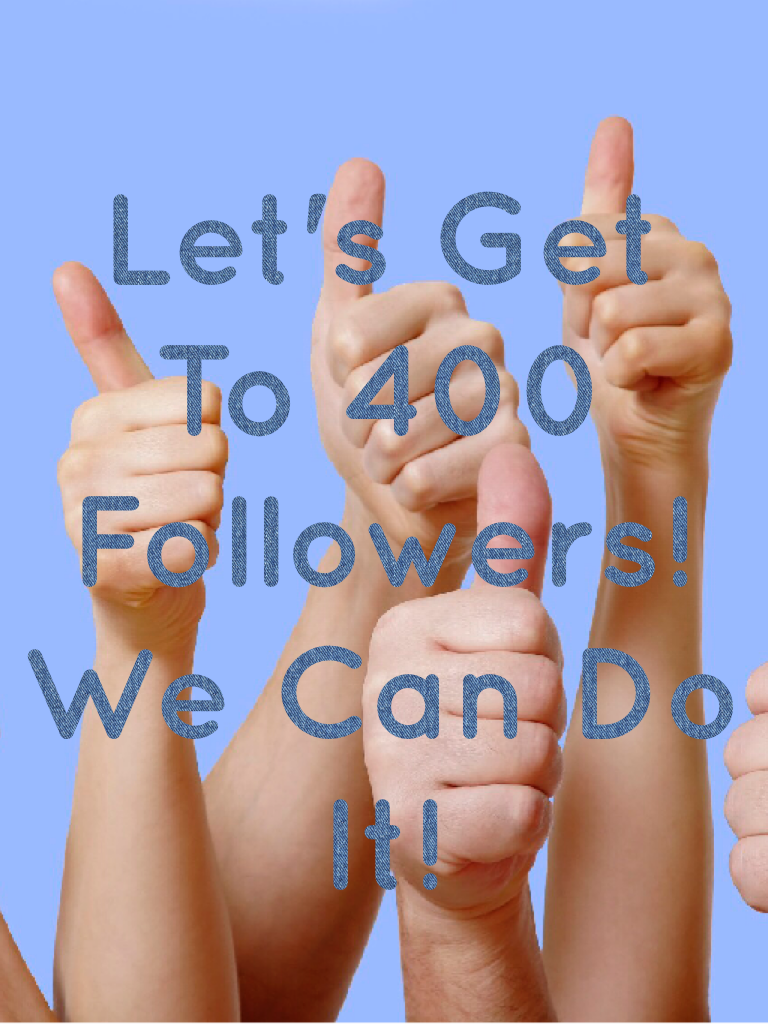 Let's Get To 400 Followers! We Can Do It! 