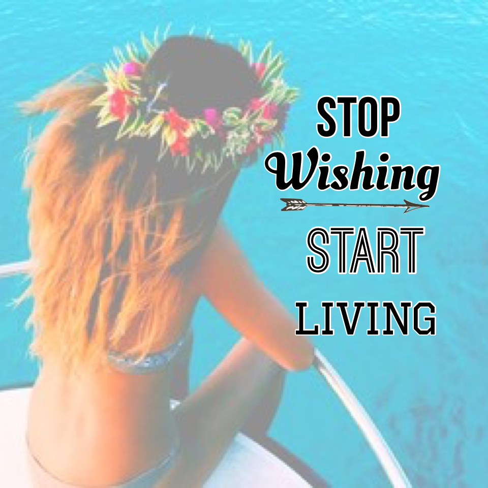 Stop wish, start living 