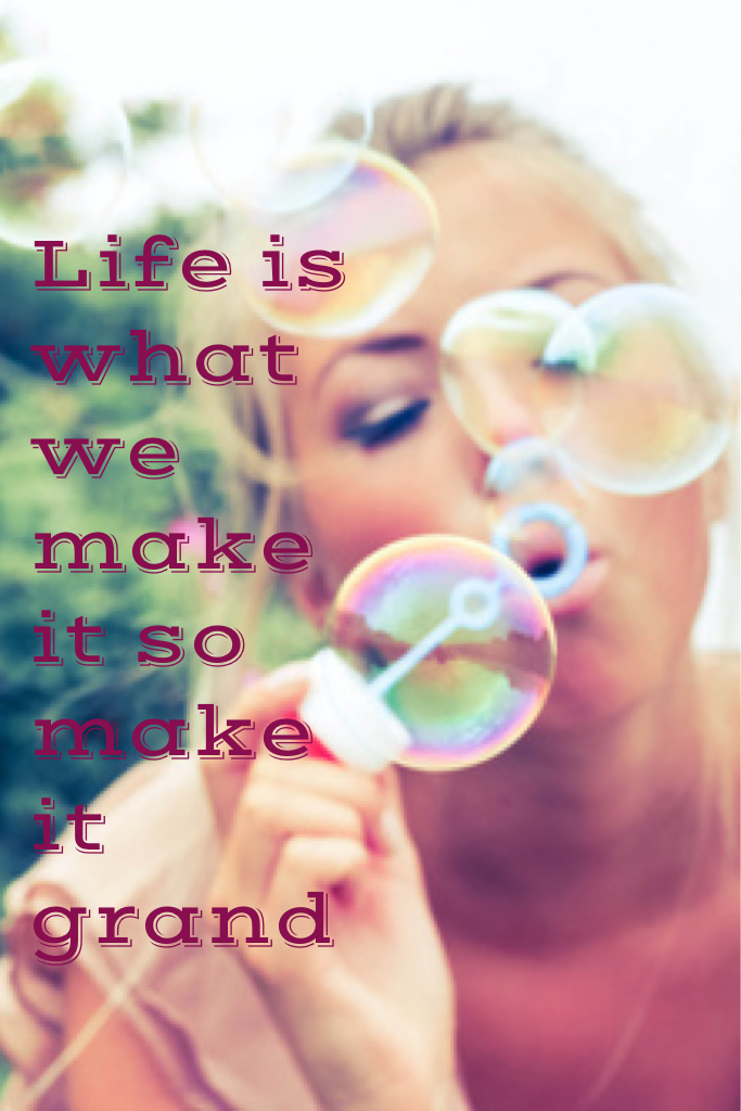 Life is what we make it so make it grand😘