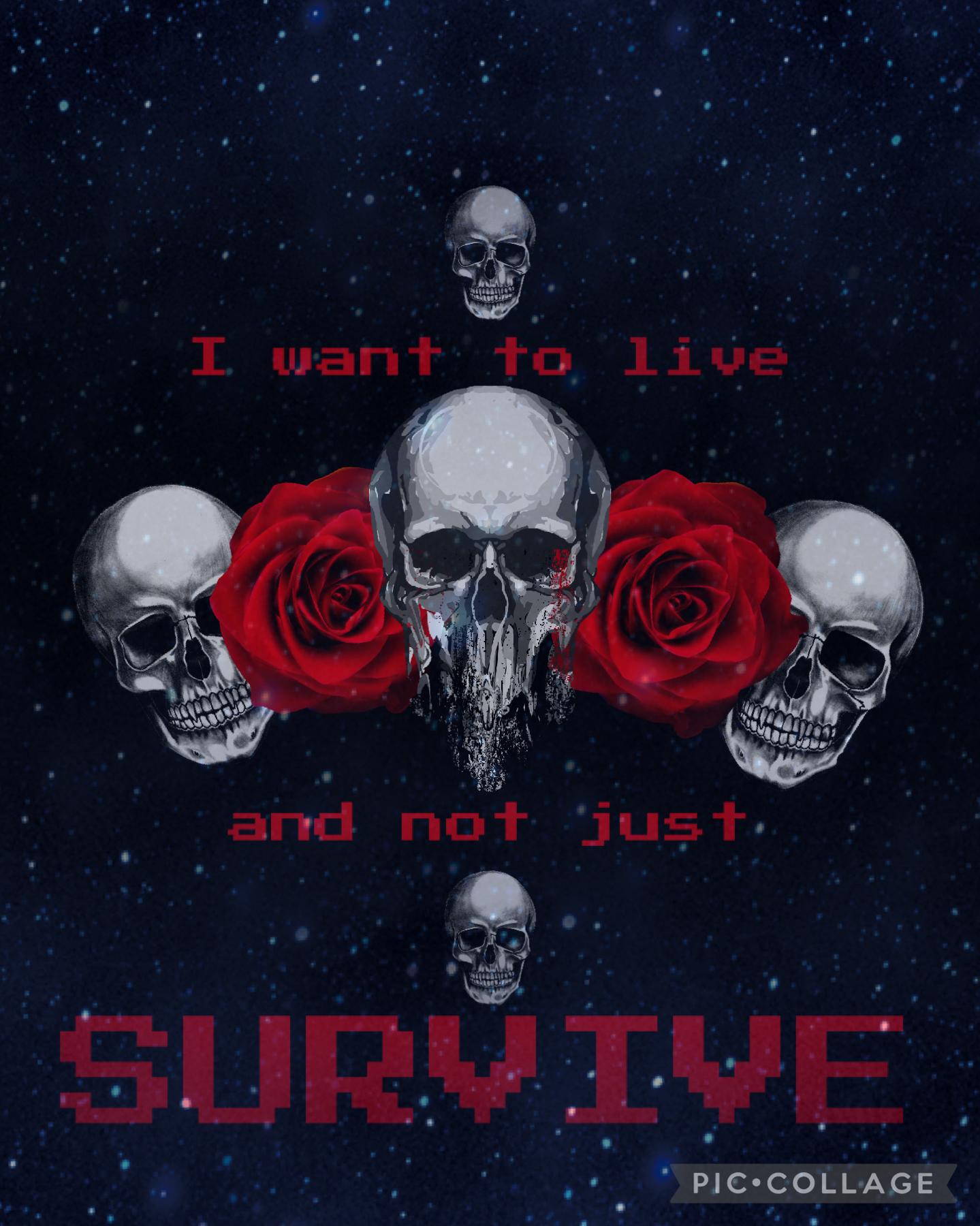 💀I want to LIVE and not just SURVIVE💀