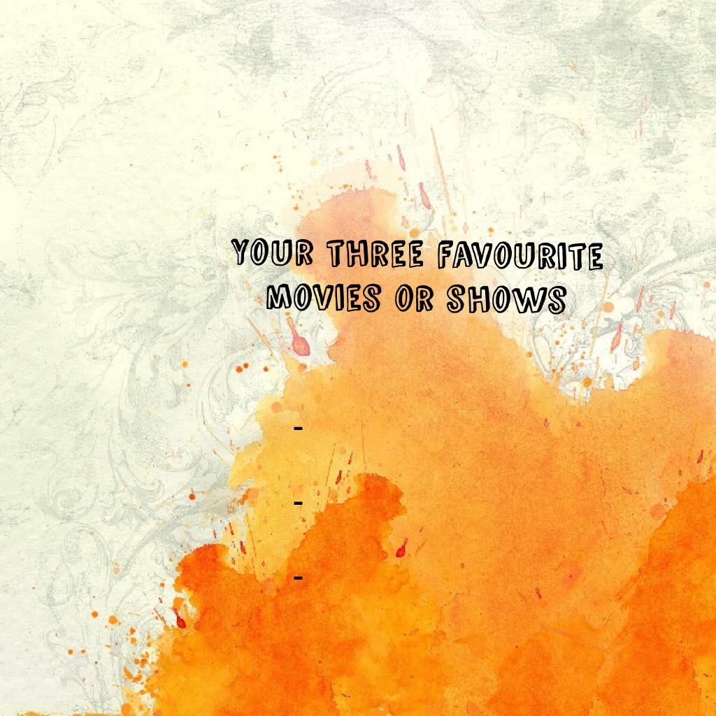 Your three favourite movies or shows