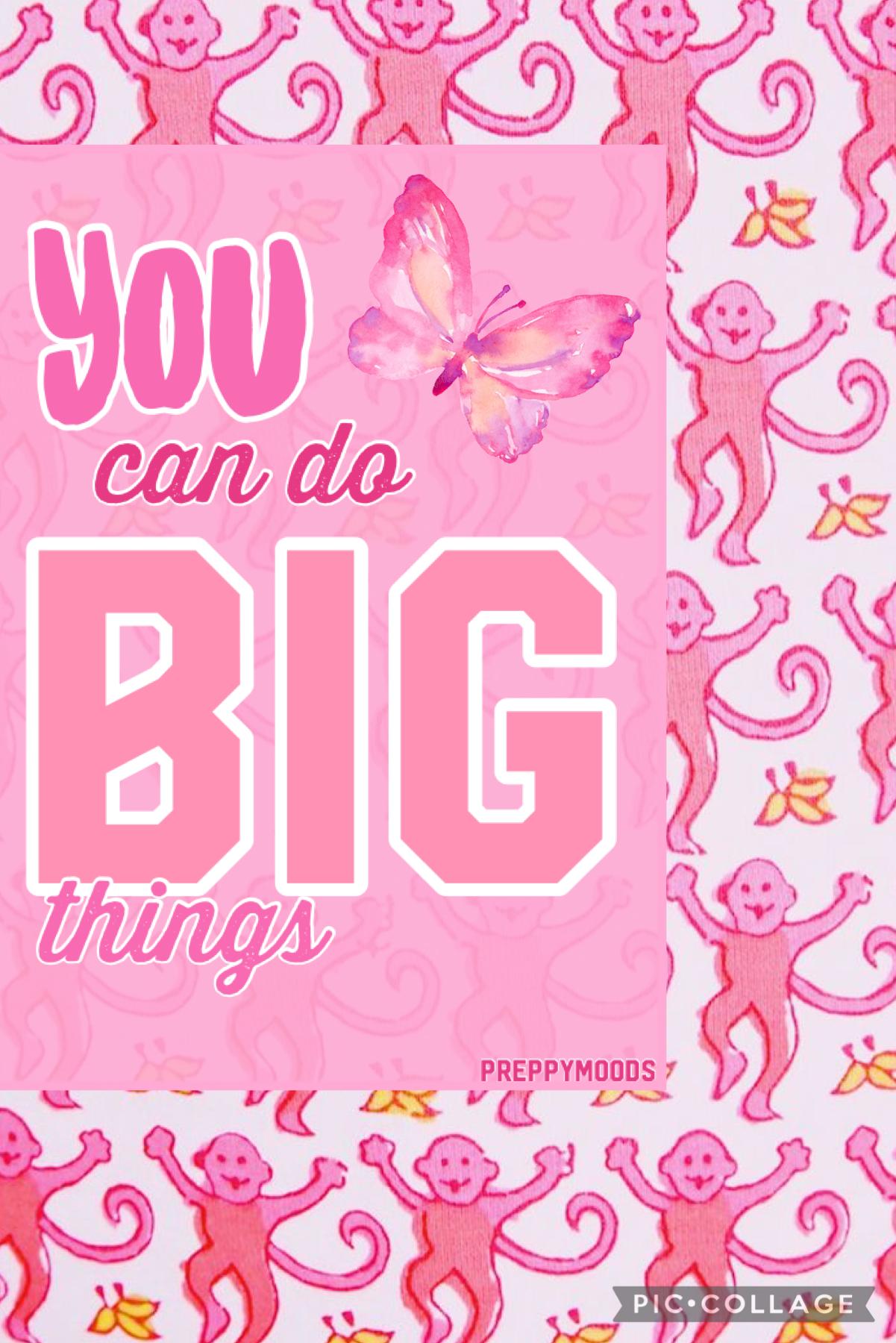 you can do big things 💘💘💘 