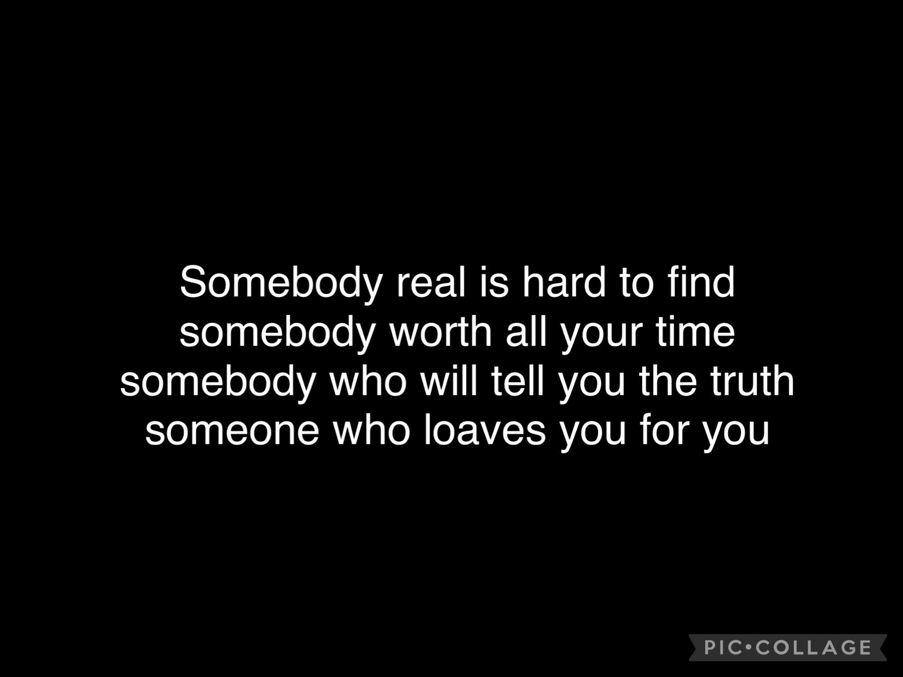 Somebody real is hard to find 💔
