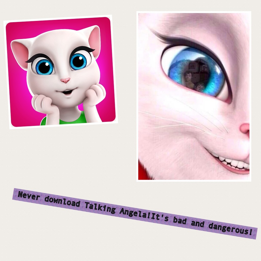 Never download Talking Angela!It's bad and dangerous!