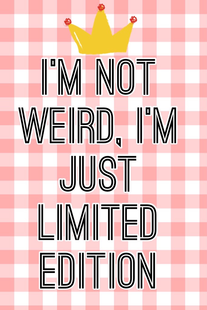 I’m not weird, I’m just limited edition