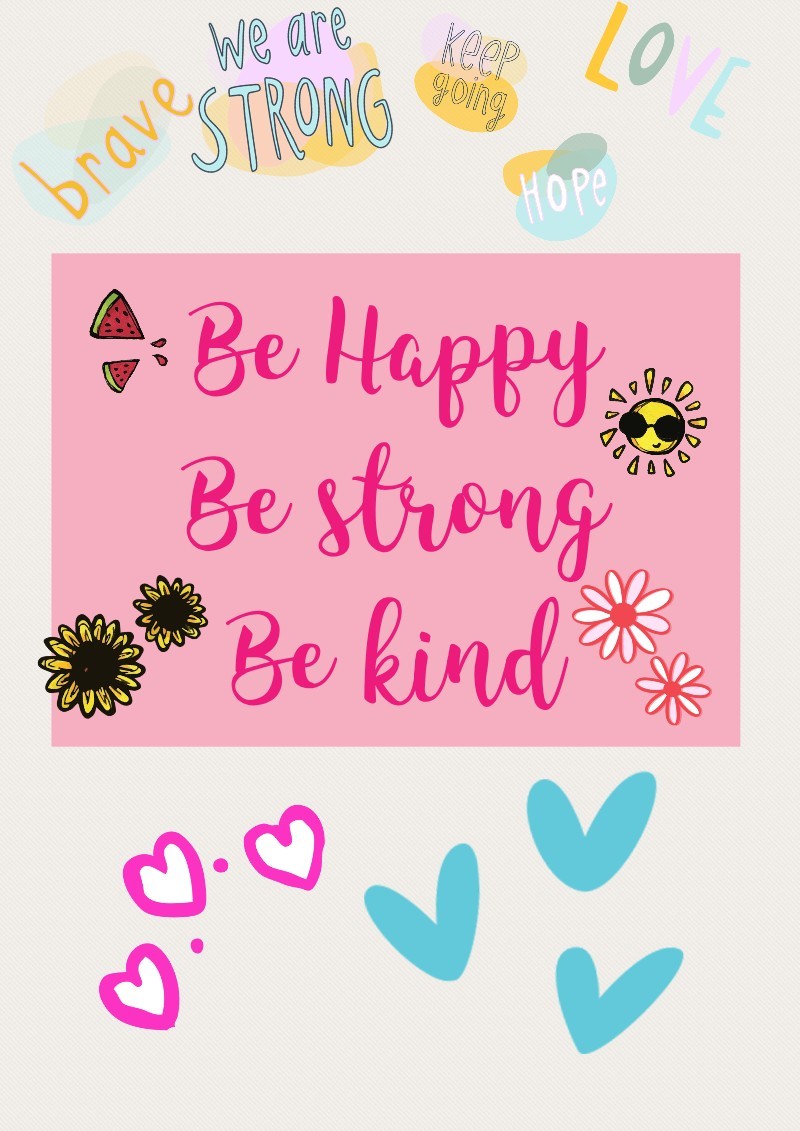 Be Happy 😀
Be strong 💪
Be kind 😊