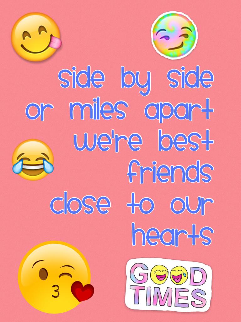 Side by side
Or miles apart
We're best
Friends
Close to our hearts
