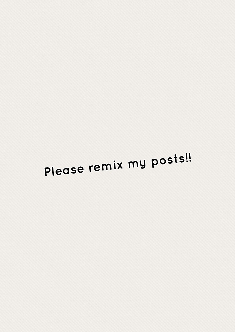 Please remix my posts!!