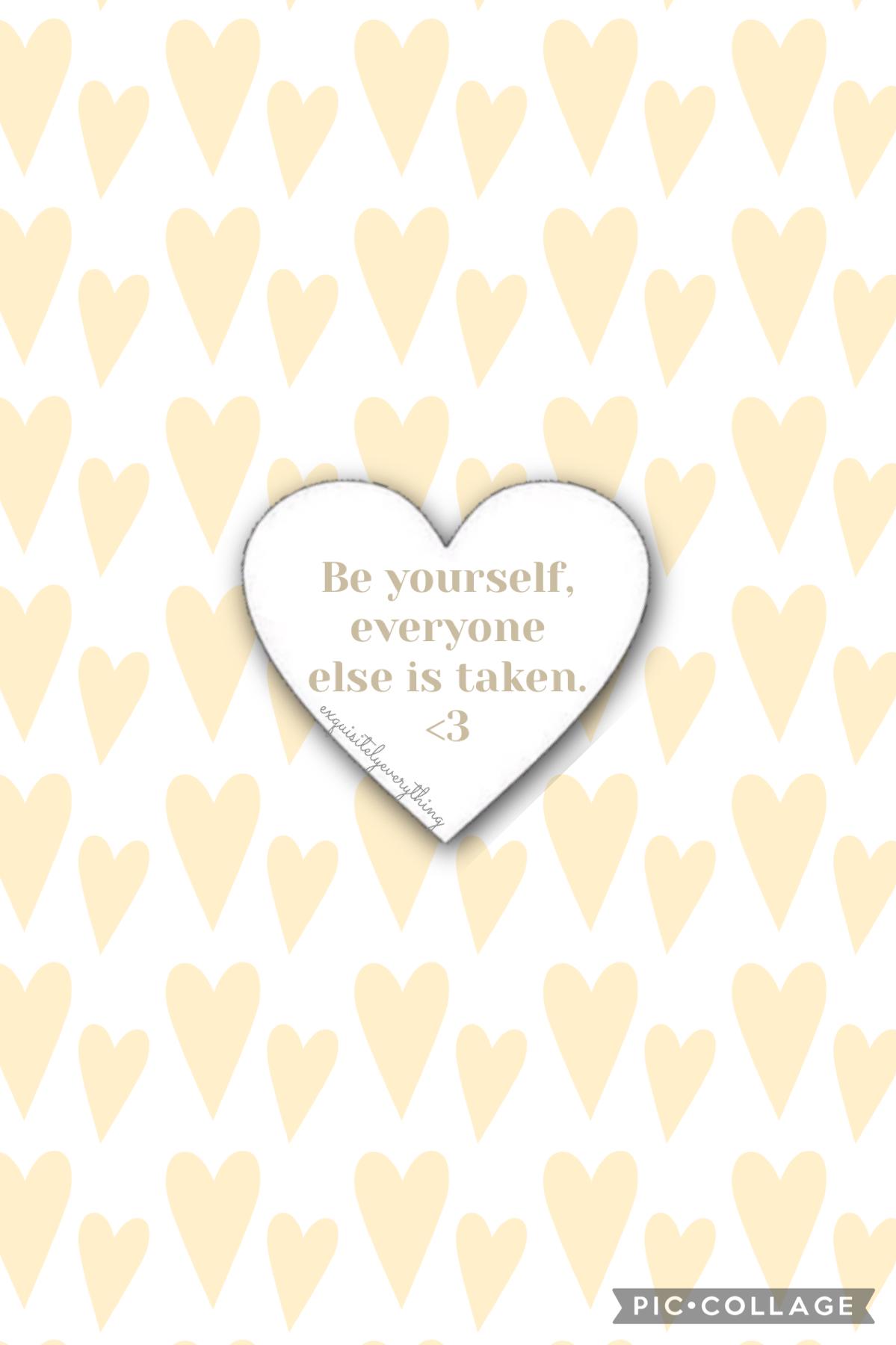 Be yourself, everyone else is taken. 