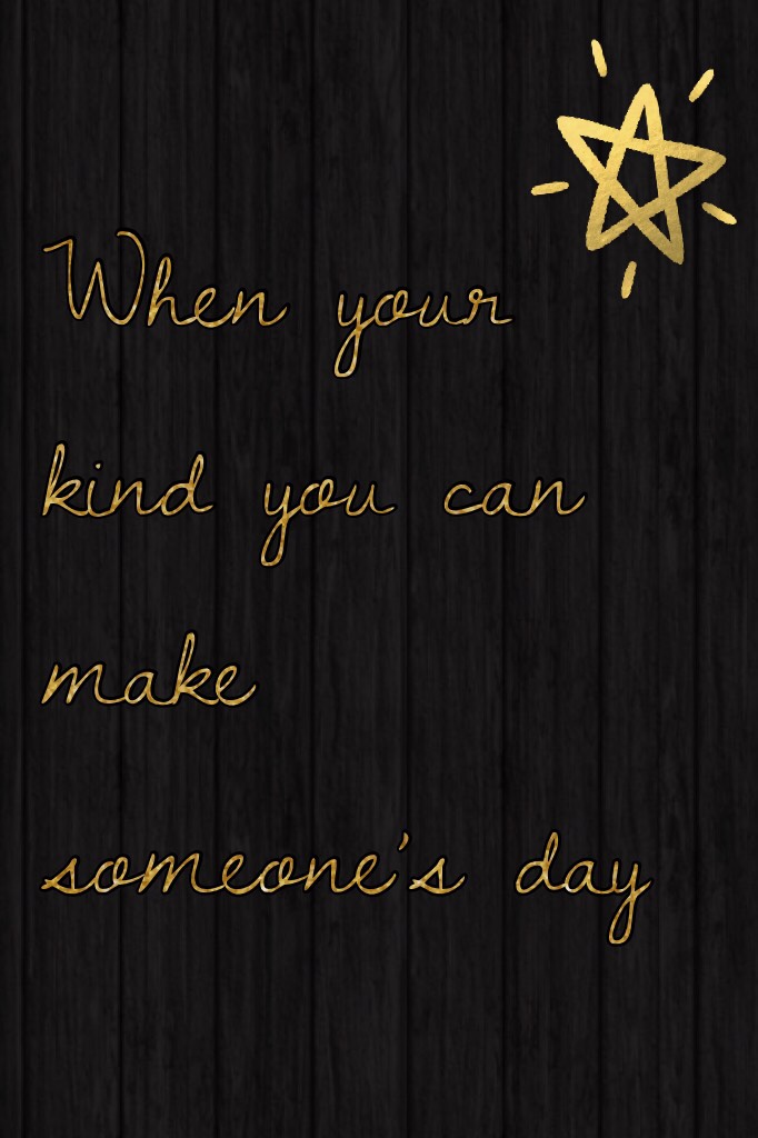 When your kind you can make someone’s day 