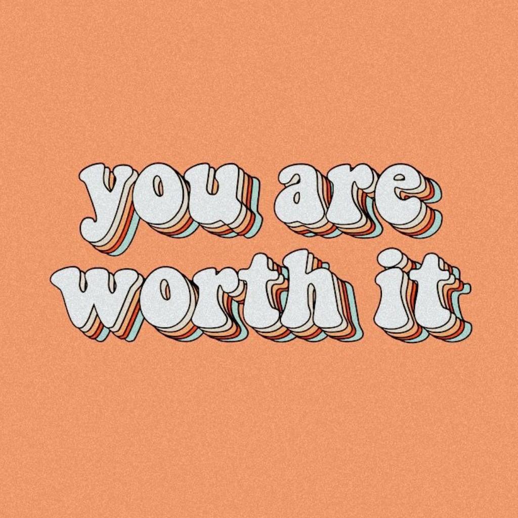 you are
worth it