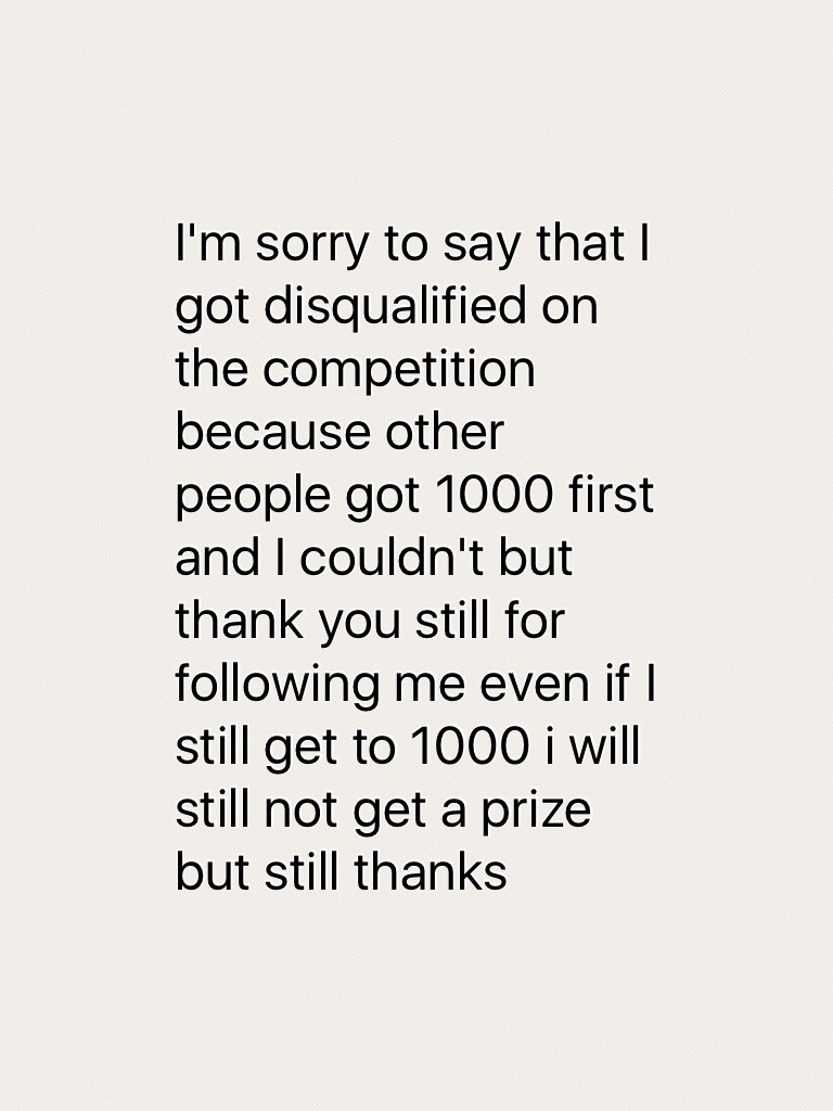I'm sorry to say that I got disqualified on the competition because other people got 1000 first and I couldn't but thank you still for following me even if I still get to 1000 i will still not get a prize but still thanks 