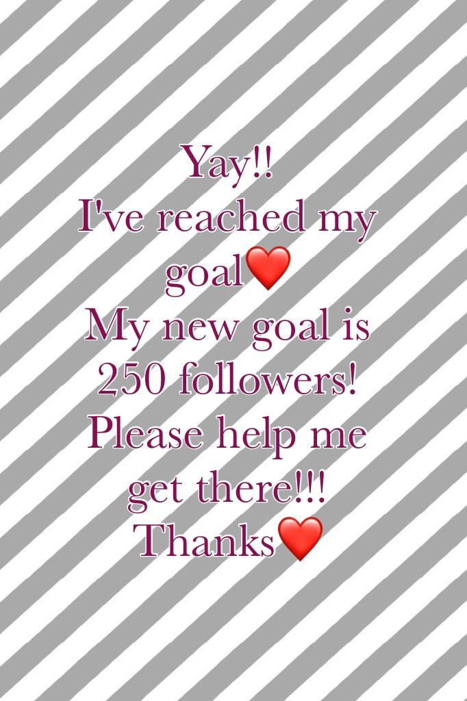 Yay!! 
I've reached my goal❤️
My new goal is 250 followers!
Please help me get there!!! 
Thanks❤️