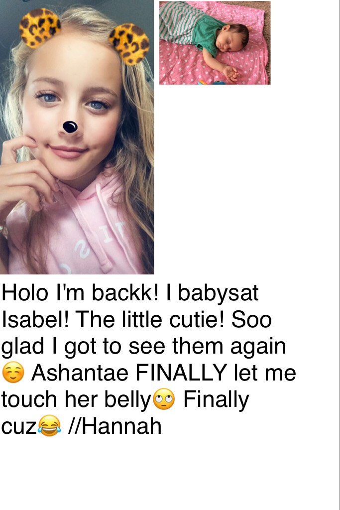 Holo I'm backk! I babysat Isabel! The little cutie! Soo glad I got to see them again☺️ Ashantae FINALLY let me touch her belly🙄 Finally cuz😂 //Hannah