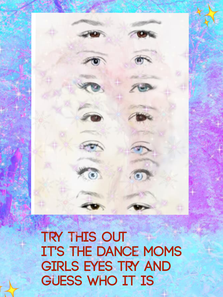 Try this out 
It's the dance moms girls eyes try and guess who it is 