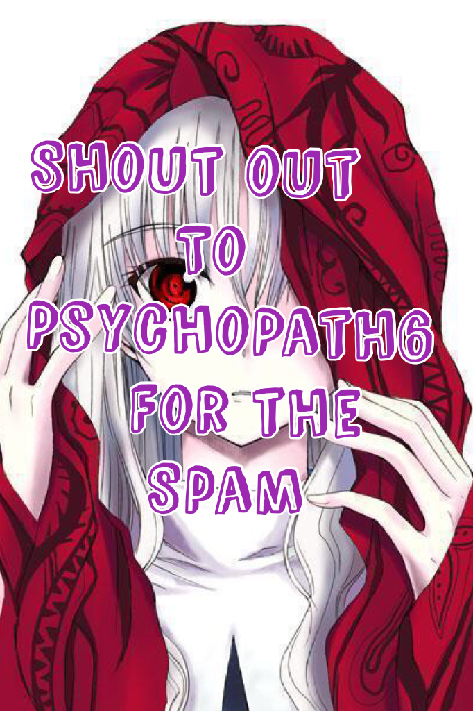Shout out
       To
PsychoPath6 
     For the 
      Spam