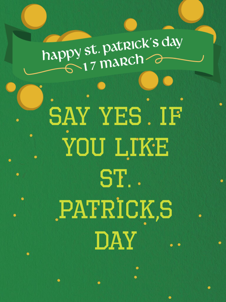 SAY YES  IF YOu like st. Patrick,s day