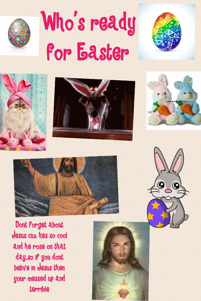 If you belive in Jesus/God then never use the lords name in vain or your making him sad and two dont think about Easter as only the easter bunny.think about Jesus and how he rose from the dead.if you belive in Jesus then plz like and comment if you want