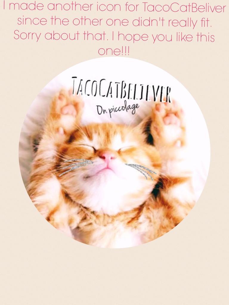 I made another icon for TacoCatBeliver since the other one didn't really fit. Sorry about that. I hope you like this one!!!