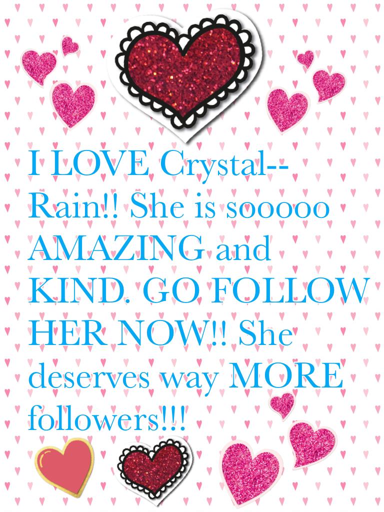 I LOVE Crystal--Rain!! She is sooooo AMAZING and KIND. GO FOLLOW HER NOW!! She deserves way MORE followers!!!