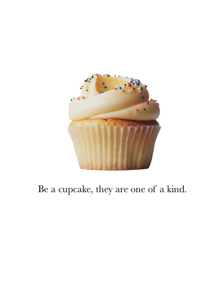 Be a cupcake, they are one of a kind.