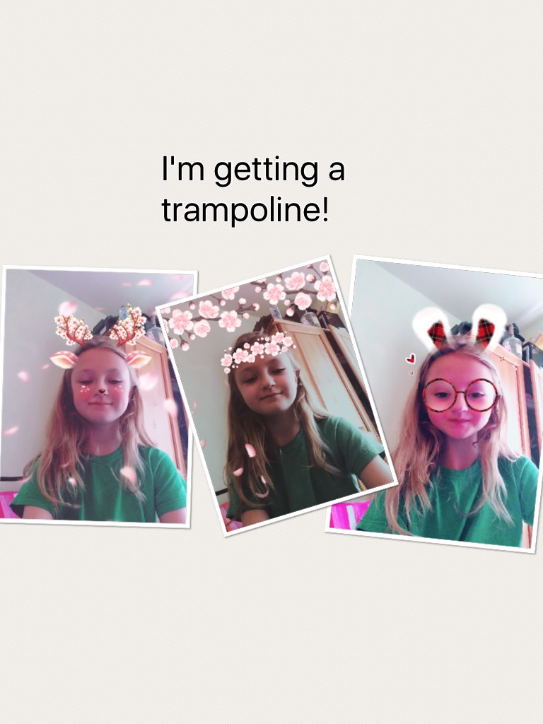 I'm getting a trampoline!