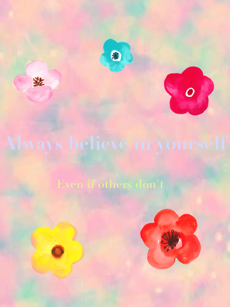 Always believe in yourself
Even if others don't 