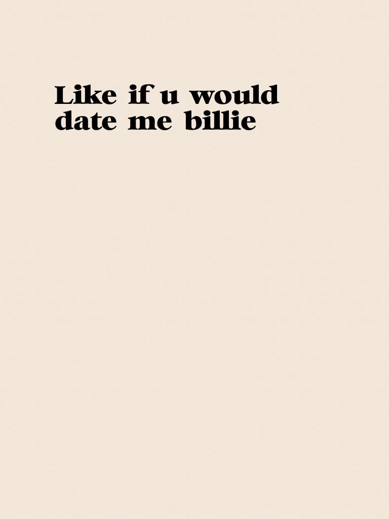 Like if u would date me billie