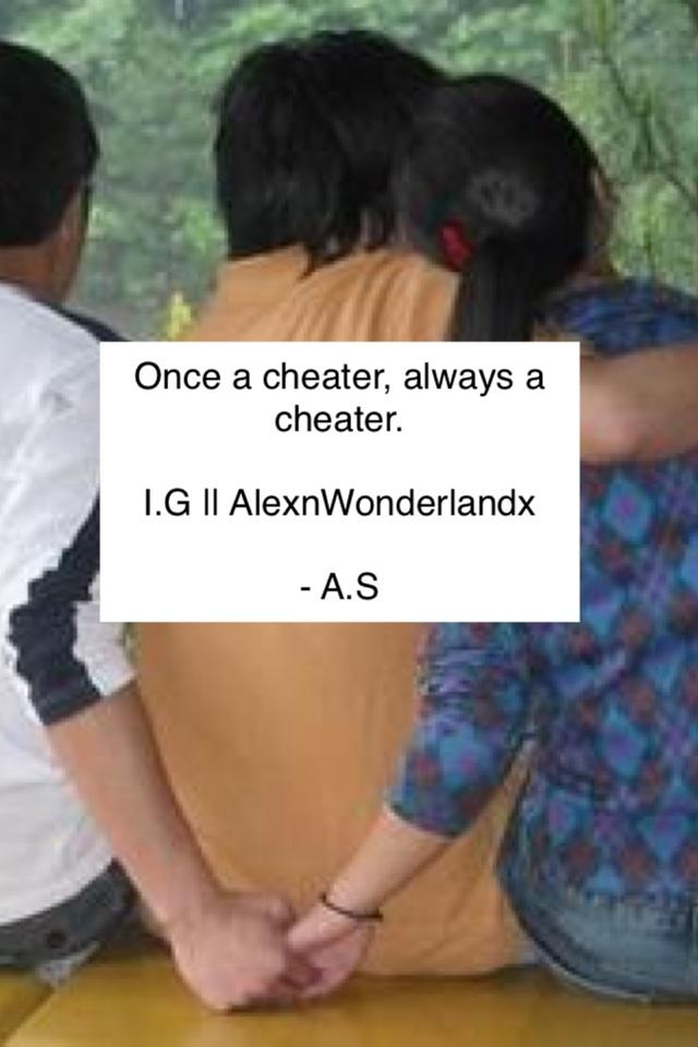 Once a cheater, always a cheater.

I.G || AlexnWonderlandx

- A.S