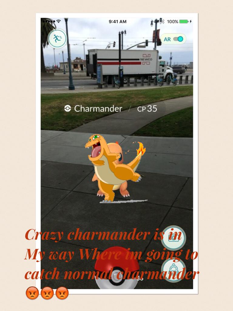 Crazy charmander is in My way Where im going to catch normal charmander 😡😡😡