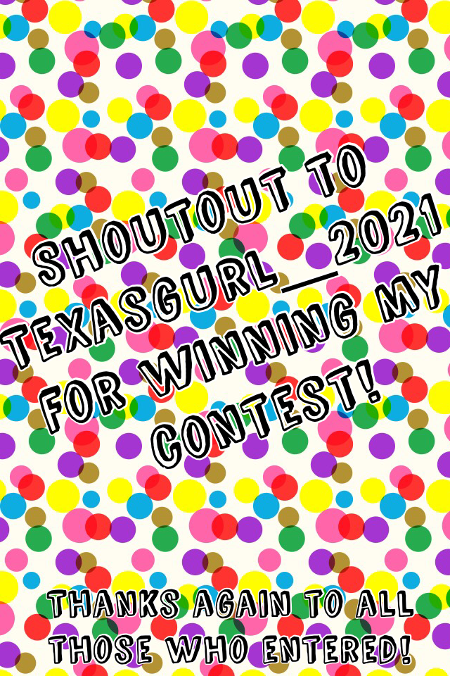 Shoutout to Texasgurl_2021 for winning my contest!