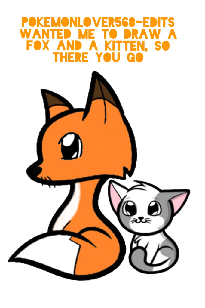 Pokemonlover568-edits wanted me to draw a fox and a kitten, so there you go