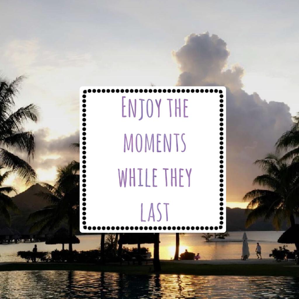 Enjoy the moments while they last!
