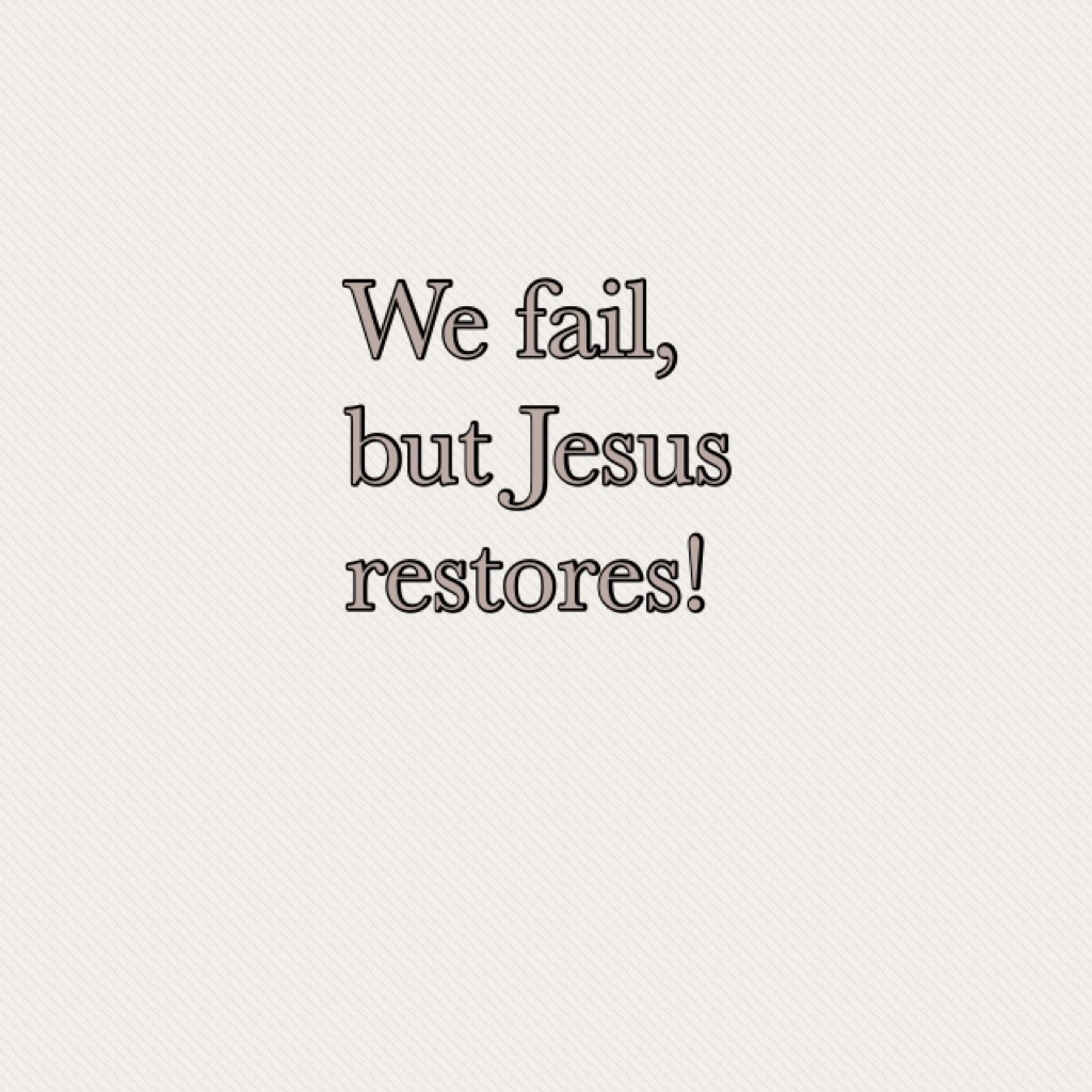 We fail, but Jesus restores!