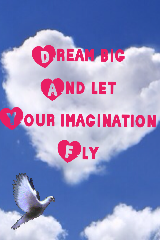Dream big
And let 
Your imagination 
Fly