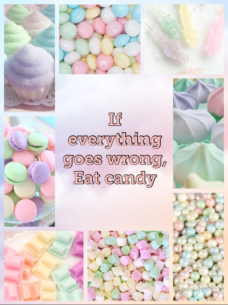 If everything goes wrong,
Eat candy